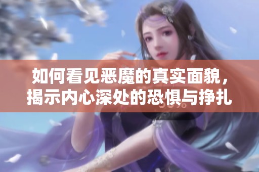 如何看见恶魔的真实面貌，揭示内心深处的恐惧与挣扎