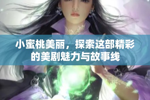 小蜜桃美丽，探索这部精彩的美剧魅力与故事线