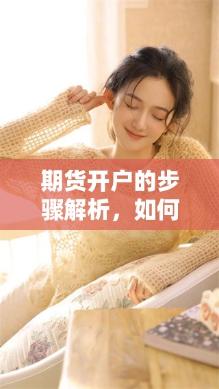 期货开户的步骤解析，如何顺利完成您的期货开户申请