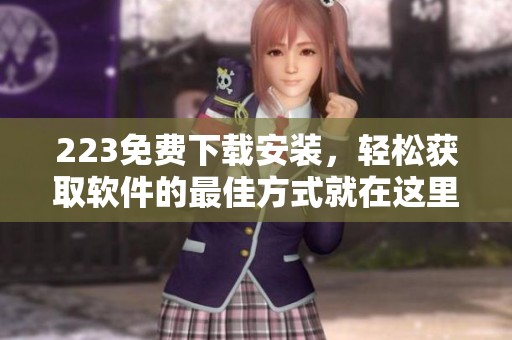 223免费下载安装，轻松获取软件的最佳方式就在这里！