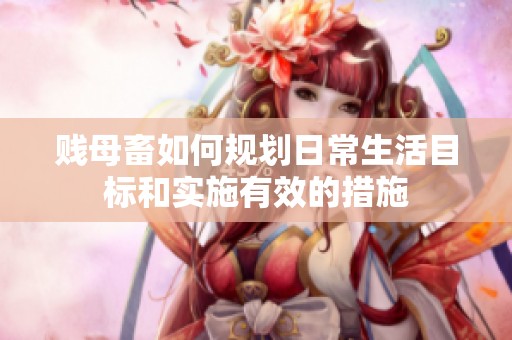 贱母畜如何规划日常生活目标和实施有效的措施