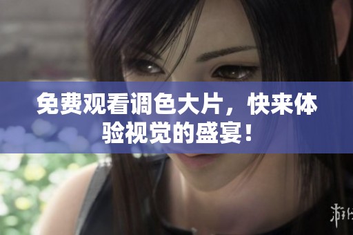 免费观看调色大片，快来体验视觉的盛宴！