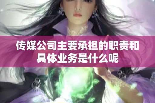 传媒公司主要承担的职责和具体业务是什么呢