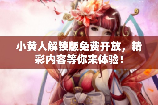 小黄人解锁版免费开放，精彩内容等你来体验！