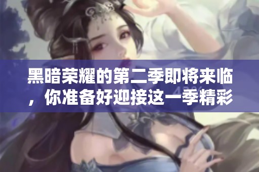 黑暗荣耀的第二季即将来临，你准备好迎接这一季精彩内容了吗