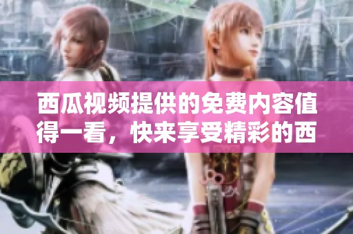 西瓜视频提供的免费内容值得一看，快来享受精彩的西瓜视频免费吧！
