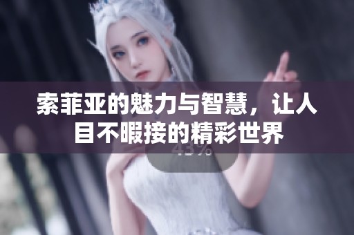 索菲亚的魅力与智慧，让人目不暇接的精彩世界