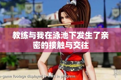 教练与我在泳池下发生了亲密的接触与交往