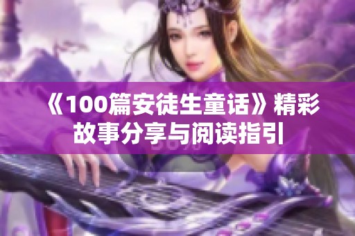 《100篇安徒生童话》精彩故事分享与阅读指引