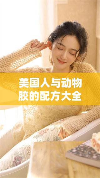 美国人与动物胶的配方大全，你值得一看获取更多详细信息。