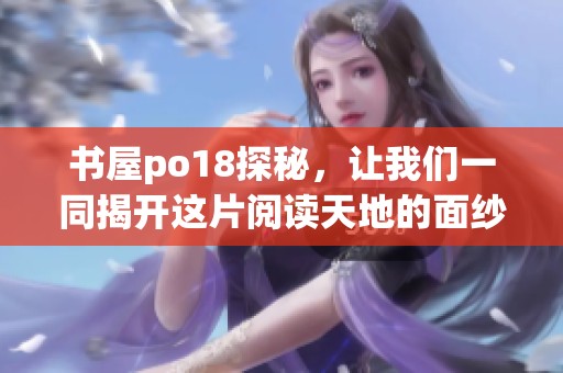 书屋po18探秘，让我们一同揭开这片阅读天地的面纱