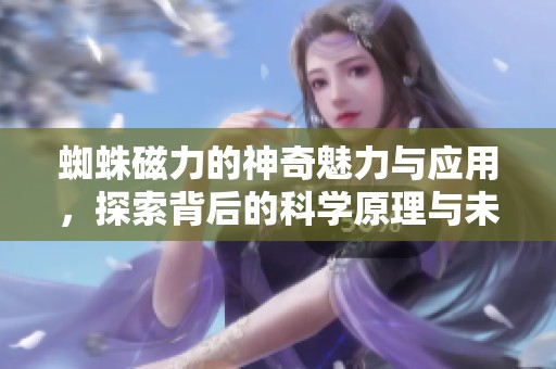 蜘蛛磁力的神奇魅力与应用，探索背后的科学原理与未来发展潜力。