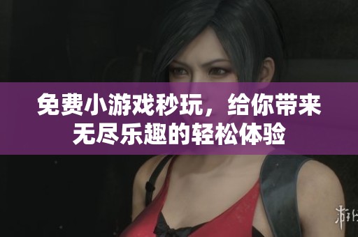 免费小游戏秒玩，给你带来无尽乐趣的轻松体验