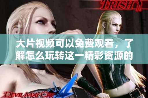 大片视频可以免费观看，了解怎么玩转这一精彩资源的方法。