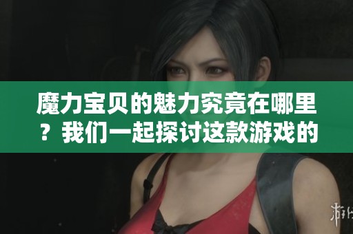 魔力宝贝的魅力究竟在哪里？我们一起探讨这款游戏的魔力与精彩。