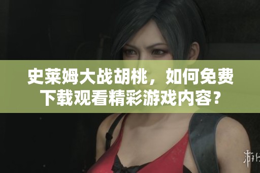 史莱姆大战胡桃，如何免费下载观看精彩游戏内容？