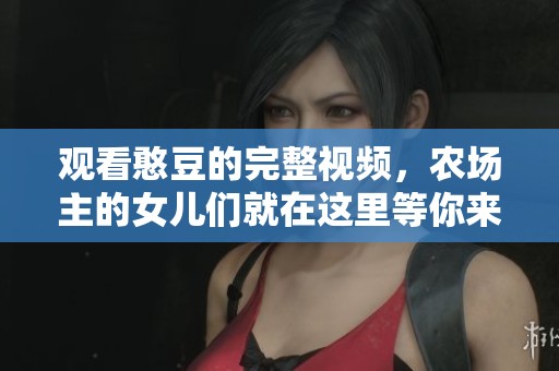 观看憨豆的完整视频，农场主的女儿们就在这里等你来欣赏
