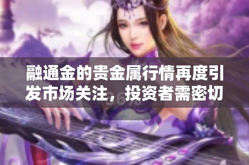 融通金的贵金属行情再度引发市场关注，投资者需密切关注相关动态。