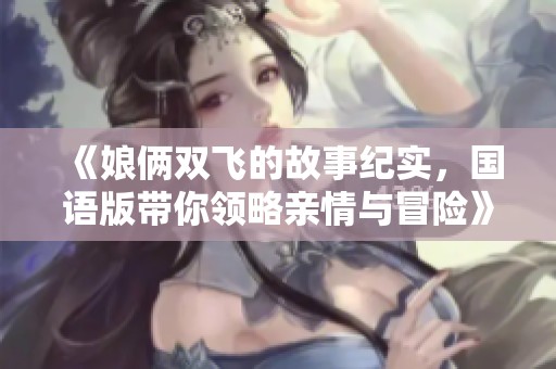 《娘俩双飞的故事纪实，国语版带你领略亲情与冒险》