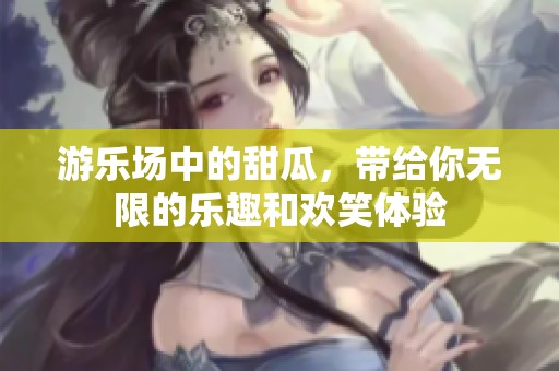 游乐场中的甜瓜，带给你无限的乐趣和欢笑体验