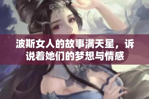 波斯女人的故事满天星，诉说着她们的梦想与情感