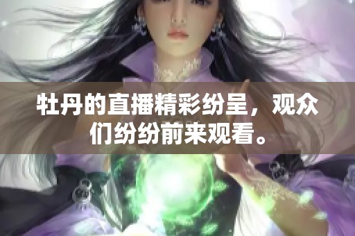 牡丹的直播精彩纷呈，观众们纷纷前来观看。