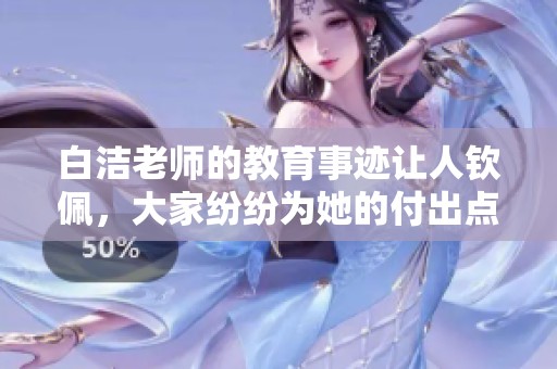 白洁老师的教育事迹让人钦佩，大家纷纷为她的付出点赞！