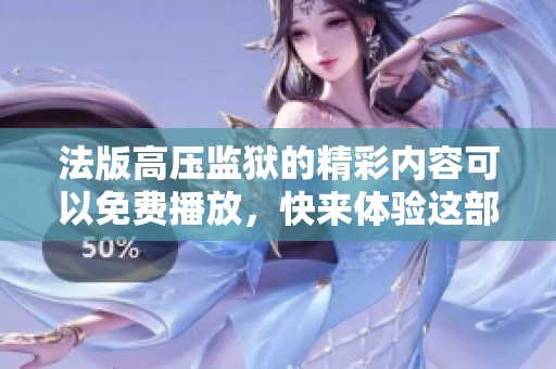 法版高压监狱的精彩内容可以免费播放，快来体验这部作品的魅力吧！