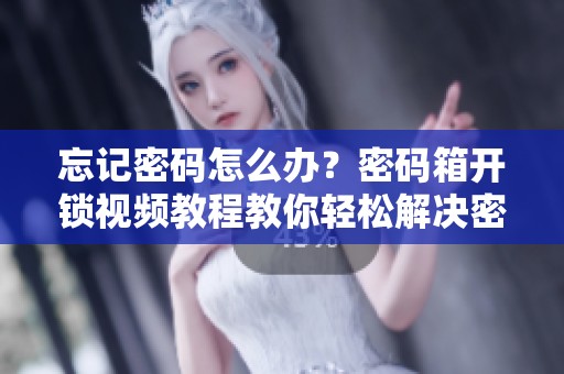 忘记密码怎么办？密码箱开锁视频教程教你轻松解决密码问题