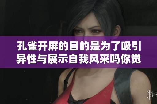孔雀开屏的目的是为了吸引异性与展示自我风采吗你觉得呢