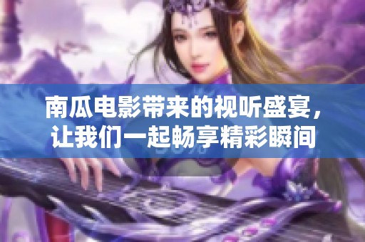 南瓜电影带来的视听盛宴，让我们一起畅享精彩瞬间