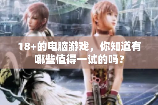 18+的电脑游戏，你知道有哪些值得一试的吗？