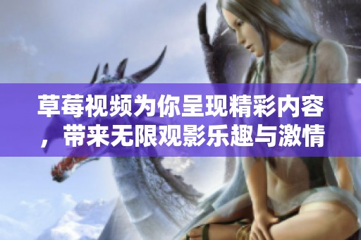 草莓视频为你呈现精彩内容，带来无限观影乐趣与激情体验