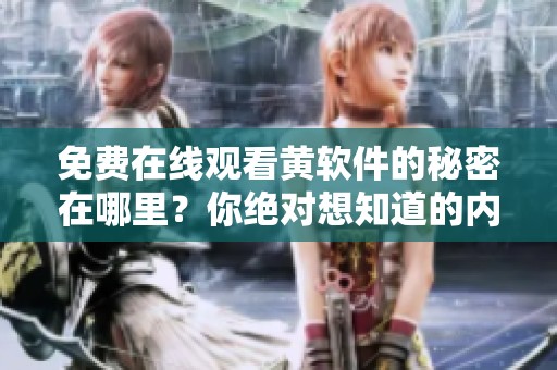 免费在线观看黄软件的秘密在哪里？你绝对想知道的内容就在这里！