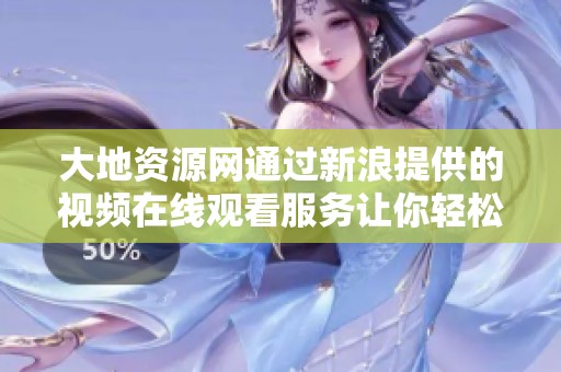 大地资源网通过新浪提供的视频在线观看服务让你轻松观影