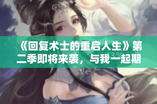 《回复术士的重启人生》第二季即将来袭，与我一起期待全新冒险吧