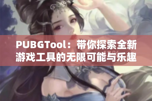 PUBGTool：带你探索全新游戏工具的无限可能与乐趣