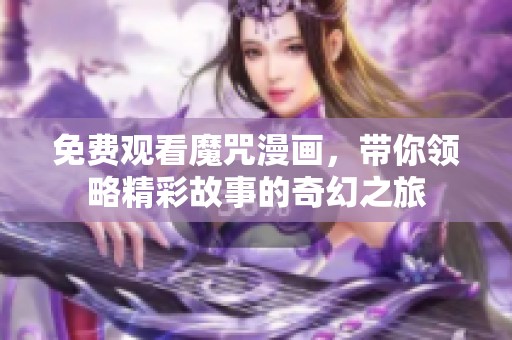 免费观看魔咒漫画，带你领略精彩故事的奇幻之旅