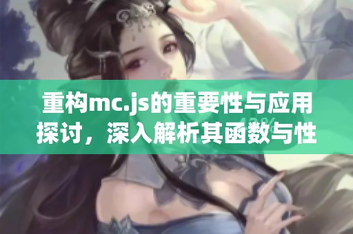 重构mc.js的重要性与应用探讨，深入解析其函数与性能表现