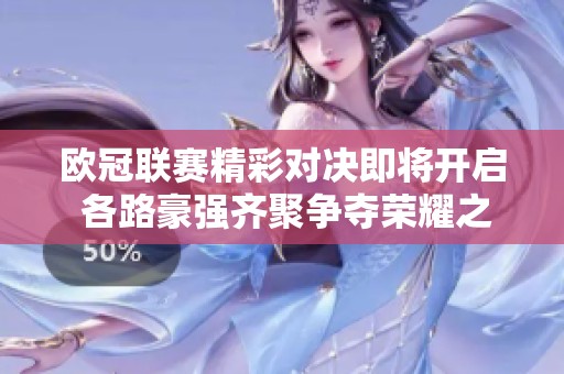 欧冠联赛精彩对决即将开启 各路豪强齐聚争夺荣耀之巅