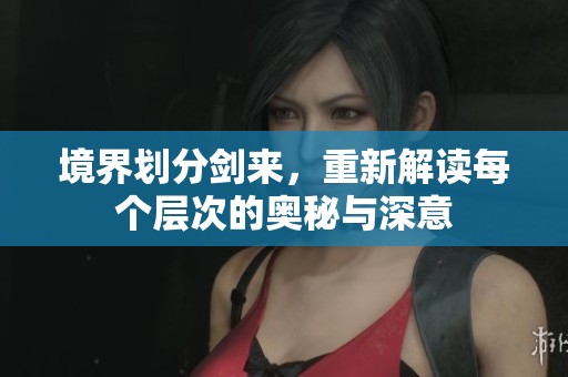 境界划分剑来，重新解读每个层次的奥秘与深意