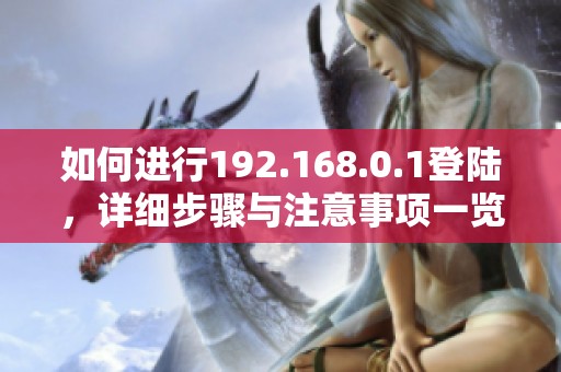 如何进行192.168.0.1登陆，详细步骤与注意事项一览