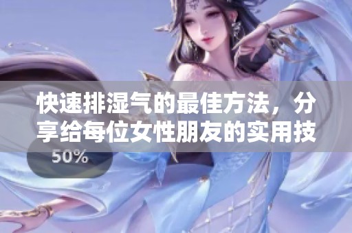 快速排湿气的最佳方法，分享给每位女性朋友的实用技巧