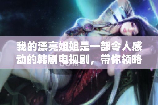 我的漂亮姐姐是一部令人感动的韩剧电视剧，带你领略家庭与爱情的故事