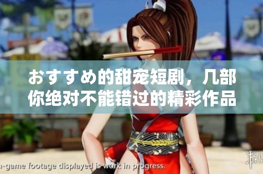 おすすめ的甜宠短剧，几部你绝对不能错过的精彩作品！