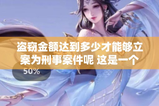 盗窃金额达到多少才能够立案为刑事案件呢 这是一个值得关注的问题