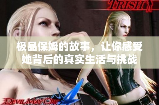 极品保姆的故事，让你感受她背后的真实生活与挑战