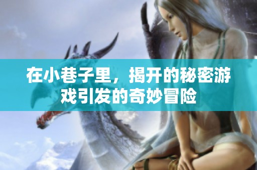 在小巷子里，揭开的秘密游戏引发的奇妙冒险