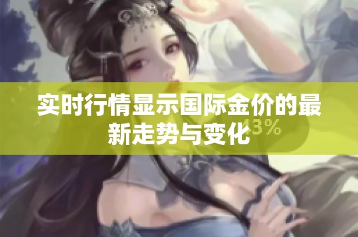实时行情显示国际金价的最新走势与变化