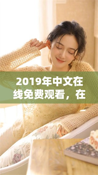 2019年中文在线免费观看，在线观看的精彩内容尽在其中